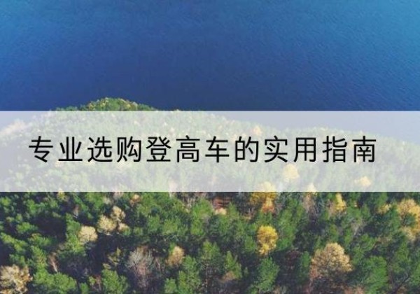 怀安电动登高车厂家推荐-专业选购登高车的实用指南