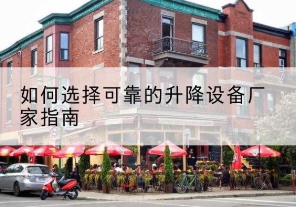 怀安电动升降机厂家-如何选择可靠的升降设备厂家指南